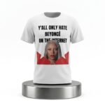 Y All Only Hate Beyonce On The Internet Shirt