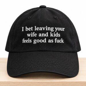I Bet Leaving Your Wife And Kids Feels Good As Fuck Hat 2