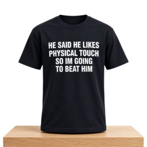 He Said He Likes Physical Touch So Im Going To Beat Him Shirt 2