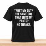 Trust My Gut The Same Gut That Shits My Pants No Thanks Shirt