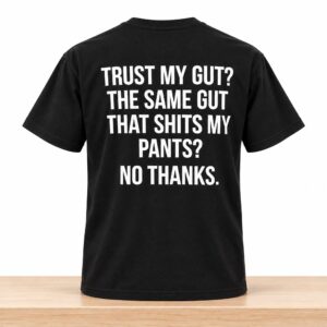 Trust My Gut The Same Gut That Shits My Pants No Thanks Shirt 2