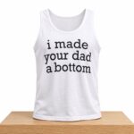 I Made Your Dad A Bottom Tank Top Shirt