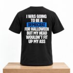 I Was Going To Be A Democrat For Halloween But My Head Wouldn’t Fit Up My Ass Shirt