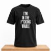 Im In The Fcking Whale Shirt 2