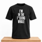 I'm In The Fcking Whale Shirt