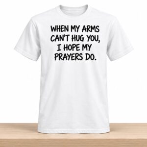 When My Arms Can't Hug You I Hope My Prayers Do Shirt 2