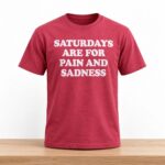 Saturdays Are For Pain And Sadness Shirt