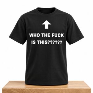 Who The Fuck Is This Shirt 2
