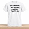 When My Arms Can't Hug You I Hope My Prayers Do Shirt 2