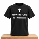 Who The Fuck Is This Shirt