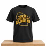 You're Starting To Illinois Me Shirt