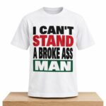 I Can Stand A Broke Ass Man Shirt