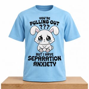 Youre Pulling Out But I Have Separation Anxiety Shirt 2