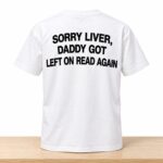 Sorry Liver Daddy Got Left On Read Again Shirt