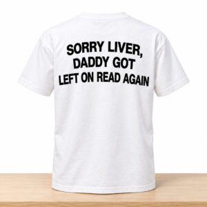 Sorry Liver Daddy Got Left On Read Again Shirt 2
